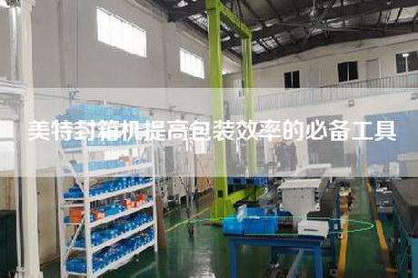 美特封箱機提高包裝效率的必備工具 美特封箱機提高包裝效率的必備工具
