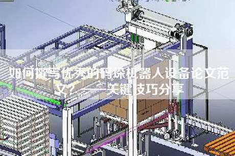 如何撰寫優秀的碼垛機器人設備論文范文？——關鍵技巧分享