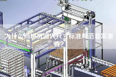 為什么碼垛機(jī)器人尺寸標(biāo)準(zhǔn)規(guī)范非常重要？