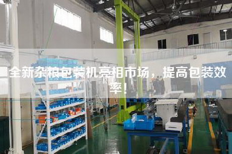 全新雜糧包裝機亮相市場，提高包裝效率！