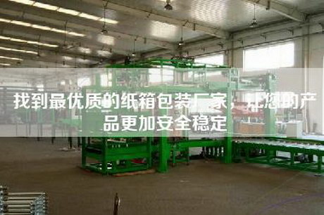 找到最優(yōu)質(zhì)的紙箱包裝廠家，讓您的產(chǎn)品更加安全穩(wěn)定