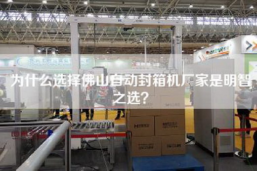 為什么選擇佛山自動(dòng)封箱機(jī)廠家是明智之選？