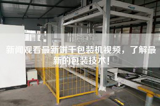 新聞觀看最新餅干包裝機視頻,了解最新的包裝技術! 新聞觀看最新餅干包裝機視頻,了解最新的包裝技術!