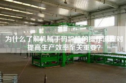 為什么了解機械手碼垛機的操作流程對提高生產(chǎn)效率至關重要？