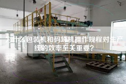 為什么包裝機和碼垛機操作規程對生產線的效率至關重要？