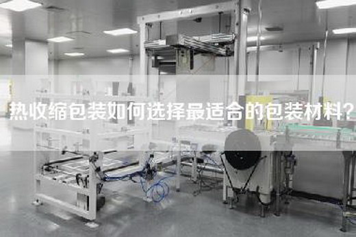 熱收縮包裝如何選擇最適合的包裝材料？