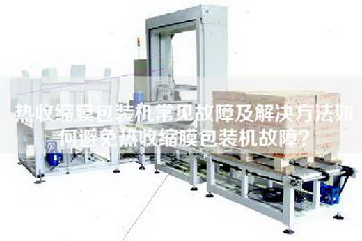 熱收縮膜包裝機(jī)常見故障及解決方法如何避免熱收縮膜包裝機(jī)故障? 熱收縮膜包裝機(jī)常見故障及解決方法如何避免熱收縮膜包裝機(jī)故障?