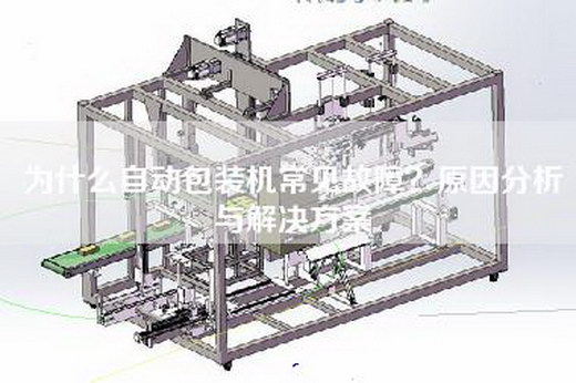 為什么自動包裝機常見故障？原因分析與解決方案