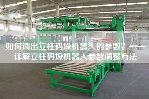 如何調(diào)出立柱碼垛機器人的參數(shù)？——詳解立柱碼垛機器人參數(shù)調(diào)整方法