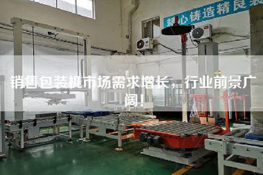銷售包裝機市場需求增長，行業前景廣闊！