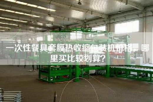 一次性餐具套膜熱收縮包裝機(jī)價(jià)格,哪里買(mǎi)比較劃算? 一次性餐具套膜熱收縮包裝機(jī)價(jià)格,哪里買(mǎi)比較劃算?