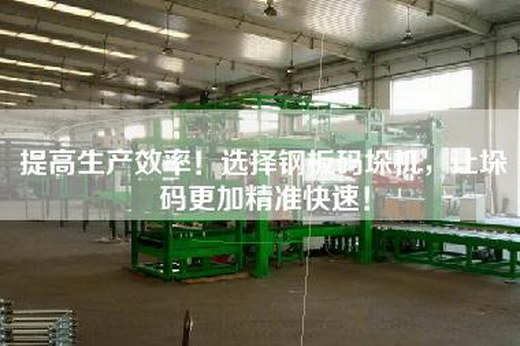提高生產效率！選擇鋼板碼垛機，讓垛碼更加精準快速！