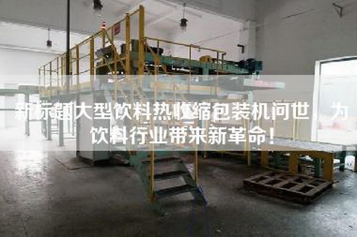 新標題大型飲料熱收縮包裝機問世,為飲料行業帶來新革命! 新標題大型飲料熱收縮包裝機問世,為飲料行業帶來新革命!