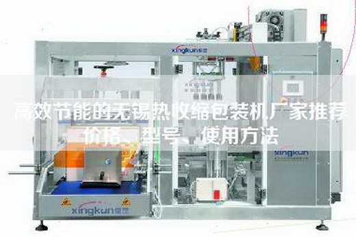 高效節(jié)能的無(wú)錫熱收縮包裝機(jī)廠家推薦價(jià)格、型號(hào)、使用方法