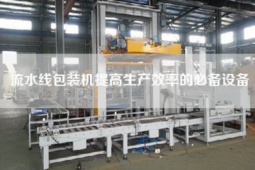 流水線包裝機提高生產效率的必備設備 流水線包裝機提高生產效率的必備設備