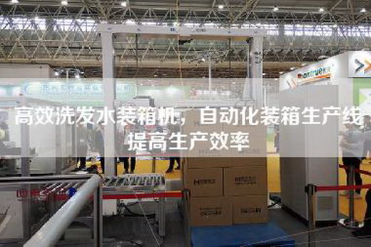 高效洗發(fā)水裝箱機，自動化裝箱生產(chǎn)線提高生產(chǎn)效率