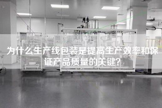 為什么生產線包裝是提高生產效率和保證產品質量的關鍵？