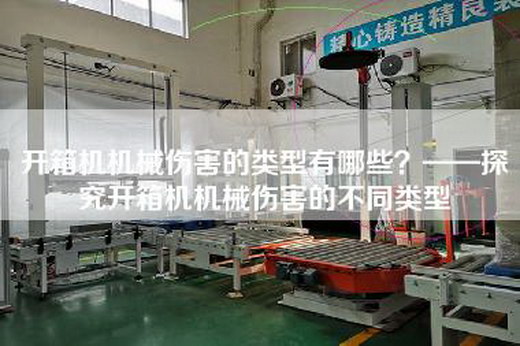 開箱機(jī)機(jī)械傷害的類型有哪些？——探究開箱機(jī)機(jī)械傷害的不同類型