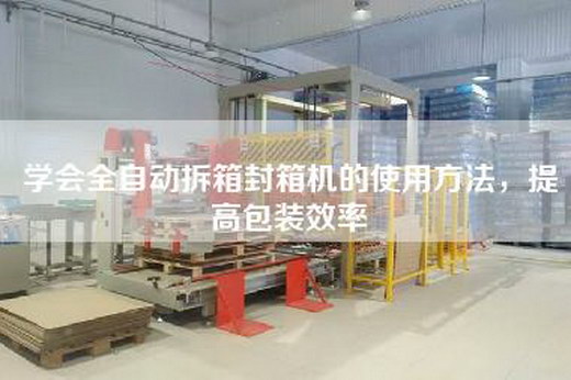 學會全自動拆箱封箱機的使用方法，提高包裝效率