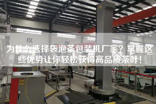 為什么選擇袋泡茶包裝機廠家？掌握這些優(yōu)勢讓你輕松獲得高品質茶葉！
