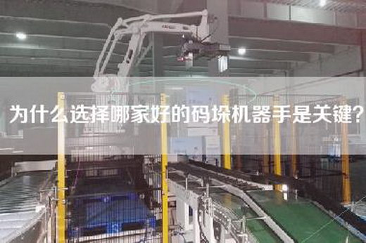 為什么選擇哪家好的碼垛機器手是關鍵？