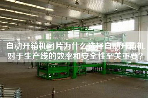 自動開箱機圖片為什么選擇自動開箱機對于生產線的效率和安全性至關重要？