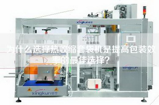 為什么選擇熱收縮套袋機(jī)是提高包裝效率的最佳選擇？