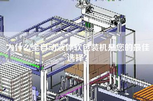 為什么全自動(dòng)液體軟包裝機(jī)是您的最佳選擇？