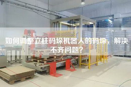 如何調整立柱碼垛機器人的碼垛，解決不齊問題？