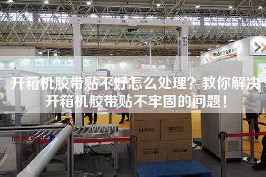 開箱機膠帶貼不好怎么處理？教你解決開箱機膠帶貼不牢固的問題！