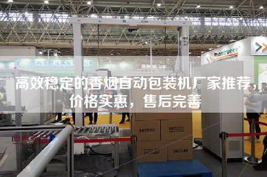 高效穩(wěn)定的香煙自動包裝機廠家推薦，價格實惠，售后完善