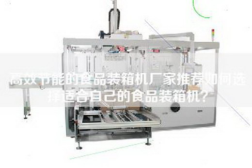 高效節能的食品裝箱機廠家推薦如何選擇適合自己的食品裝箱機？