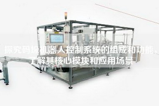 探究碼垛機器人控制系統(tǒng)的組成和功能，了解其核心模塊和應用場景