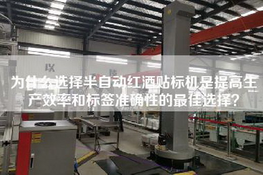 為什么選擇半自動紅酒貼標機是提高生產(chǎn)效率和標簽準確性的最佳選擇？