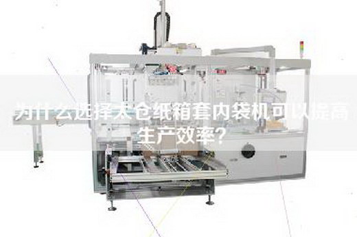 為什么選擇太倉紙箱套內袋機可以提高生產效率？
