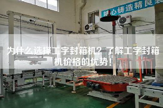 為什么選擇工字封箱機?了解工字封箱機價格的優勢! 為什么選擇工字封箱機?了解工字封箱機價格的優勢!