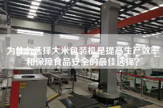 為什么選擇大米包裝機是提高生產效率和保障食品安全的最佳選擇？