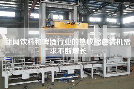 新聞飲料和啤酒行業的熱收縮包裝機需求不斷增長