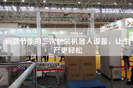 高效節(jié)能的二次包裝機(jī)器人設(shè)備，讓生產(chǎn)更輕松