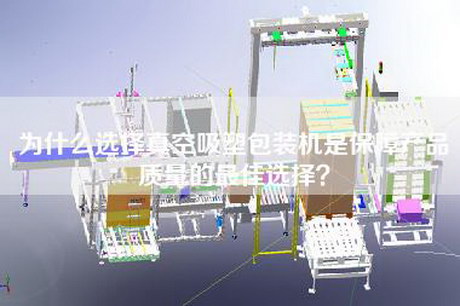 為什么選擇真空吸塑包裝機是保障產(chǎn)品質(zhì)量的最佳選擇？