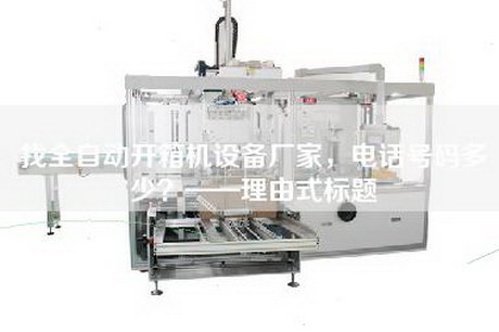 找全自動開箱機設備廠家，電話號碼多少？——理由式標題