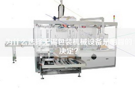 為什么選擇無錫包裝機械設備是明智的決定？
