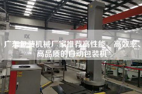 廣東包裝機械廠家推薦高性能、高效率、高品質的自動包裝機