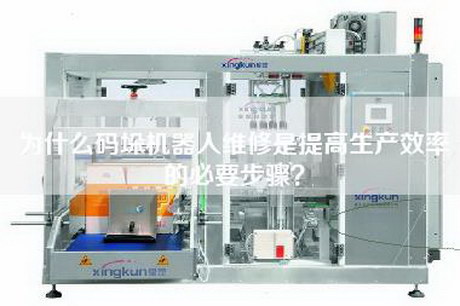 為什么碼垛機器人維修是提高生產效率的必要步驟？