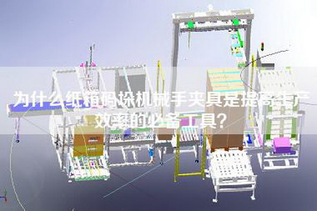 為什么紙箱碼垛機械手夾具是提高生產效率的必備工具? 為什么紙箱碼垛機械手夾具是提高生產效率的必備工具?