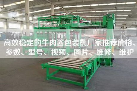高效穩定的牛肉醬包裝機廠家推薦價格、參數、型號、視頻、圖片、維修、維護