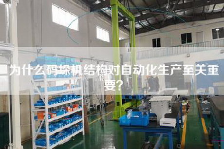 為什么碼垛機結構對自動化生產至關重要？