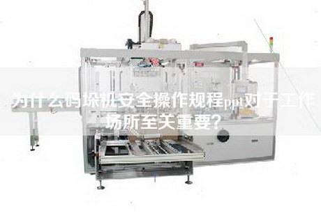 為什么碼垛機安全操作規程ppt對于工作場所至關重要？