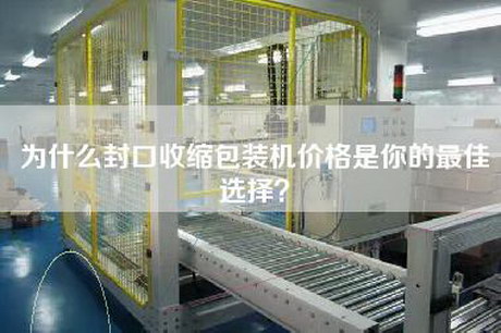 為什么封口收縮包裝機價格是你的最佳選擇？