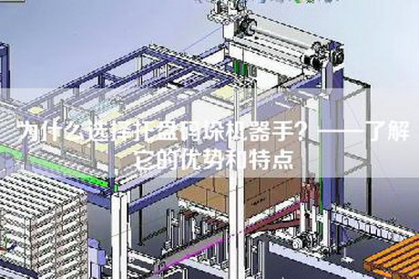 為什么選擇托盤碼垛機器手？——了解它的優勢和特點